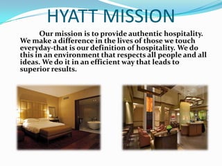 HYATT           Hyatt was founded by Jay Pritzker in 1957 when he purchased the Hyatt House Motel adjacent to the Los Angeles International Airport. Over the following decade the Pritzker brothers worked together and grew the company into a North American management and hotel ownership company, which became a public company in 1962.On December 31,2004,substantially all of the hospitality assets owned by pritzker family business interests, including Hyatt Corporation & Hyatt International Corporation, were consolidated under a single entity, now named Hyatt Hotels Corporation.