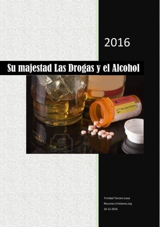 2016
Trinidad Tercero Lovo
Recursos Cristianos.org
16-12-2016
Su majestad Las Drogas y el Alcohol
 