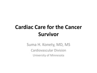 Cardiac Care for the Cancer
         Survivor
    Suma H. Konety, MD, MS
      Cardiovascular Division
       University of Minnesota
 