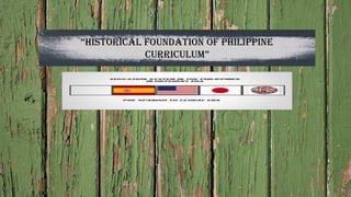 “Historical Foundation oF PHiliPPine
curriculum”
 