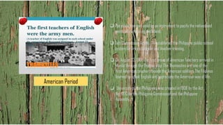American Period
❑ The education was used as an instrument to pacify the natives and
eventually colonizing the island.
❑ Taft Commission Act No. 74 established the Philippine public-school
system for free education and teacher training.
❑ On August 23, 1901, the first group of American Teachers arrived in
Manila through the Thomas ship. The Thomasites are one of the
first American teachers beside the American soldiers The Filipinos
learned to speak English and appreciate the American way of life.
❑ University of the Philippines was created in 1908 by the Act
No. 1870 by the Philippine Commission and the Philippine
Assembly. T
 