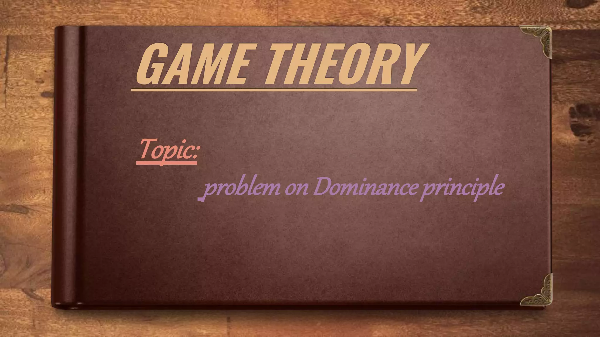 GAME THEORY
Topic:
problemonDominanceprinciple
 