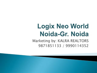  Logix Neo World Noida-Gr. Noida Marketing by: KALRA REALTORS 9871851133 / 9990114352 