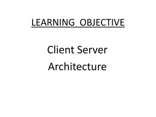 LEARNING OBJECTIVE

Client Server
Architecture

 