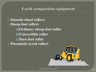  Smooth-wheel rollers.
 Sheep-foot rollers
a)Ordinary sheep-foot roller
b)Convertible roller
c)Turn foot roller
 Pneumatic-tyred rollers
construction equipment
41
 