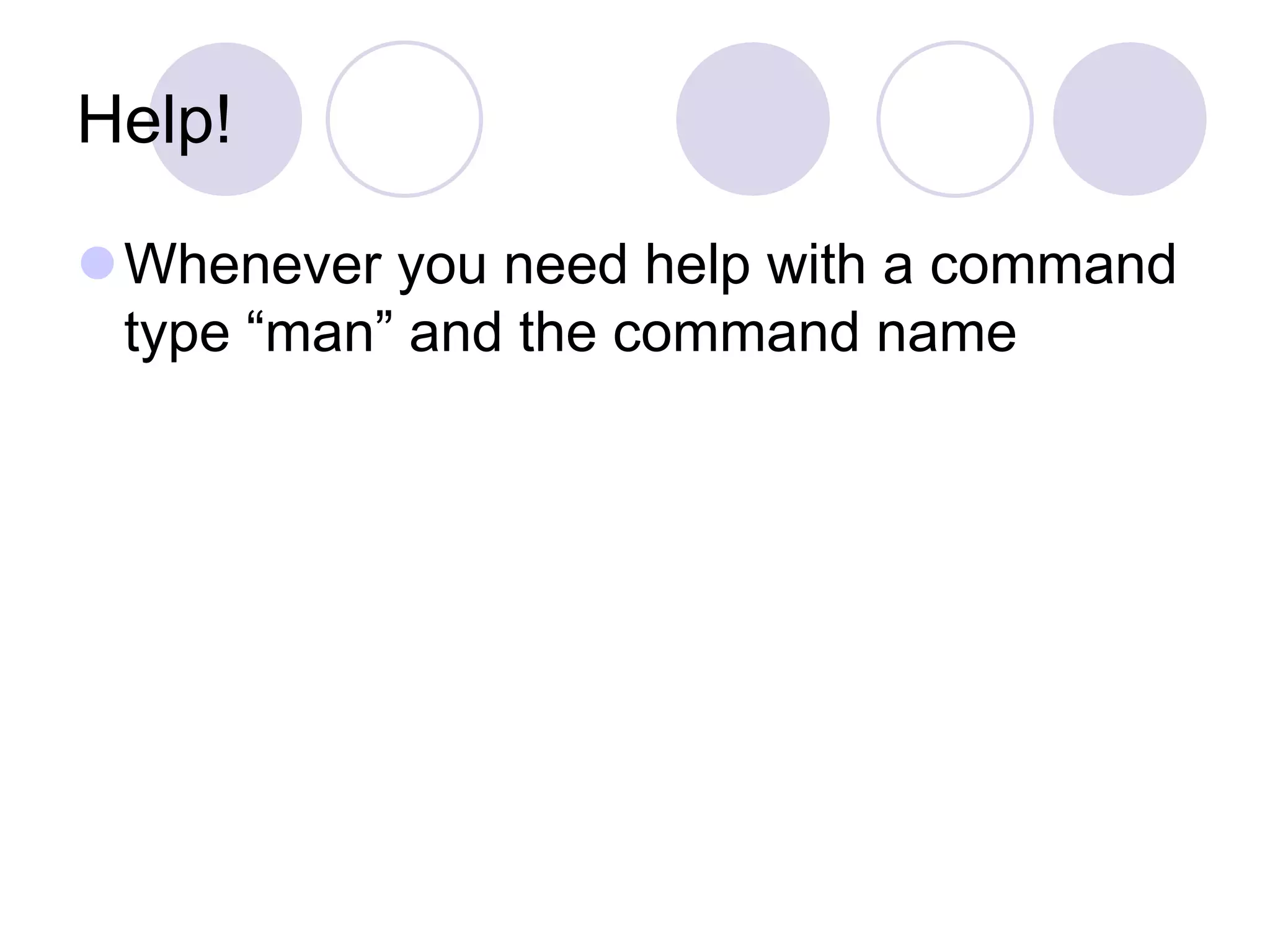 Help!
Whenever you need help with a command
type “man” and the command name
 