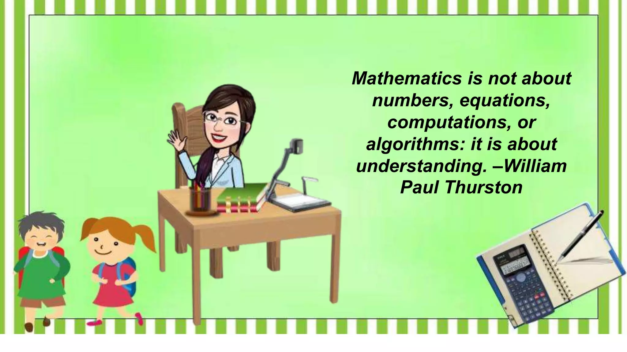 Mathematics is not about
numbers, equations,
computations, or
algorithms: it is about
understanding. –William
Paul Thurston
 