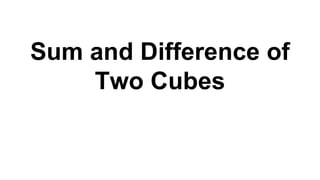 Sum and Difference of
Two Cubes
 