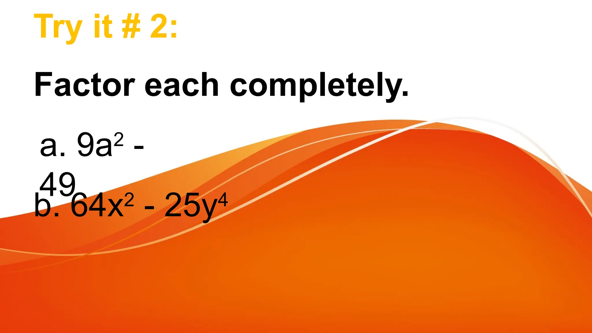 Try it # 2:
Factor each completely.
a. 9a2
-
49
b. 64x2
- 25y4
 