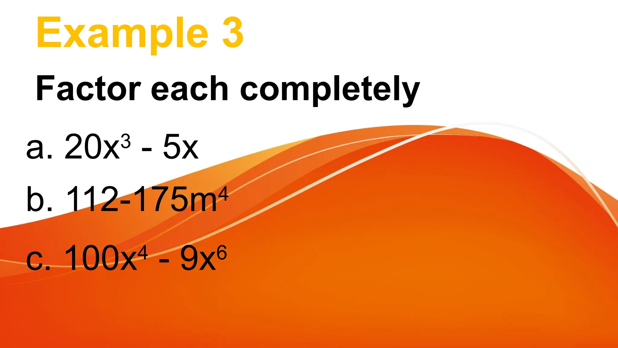 Example 3
Factor each completely
a. 20x3
- 5x
b. 112-175m4
c. 100x4
- 9x6
 