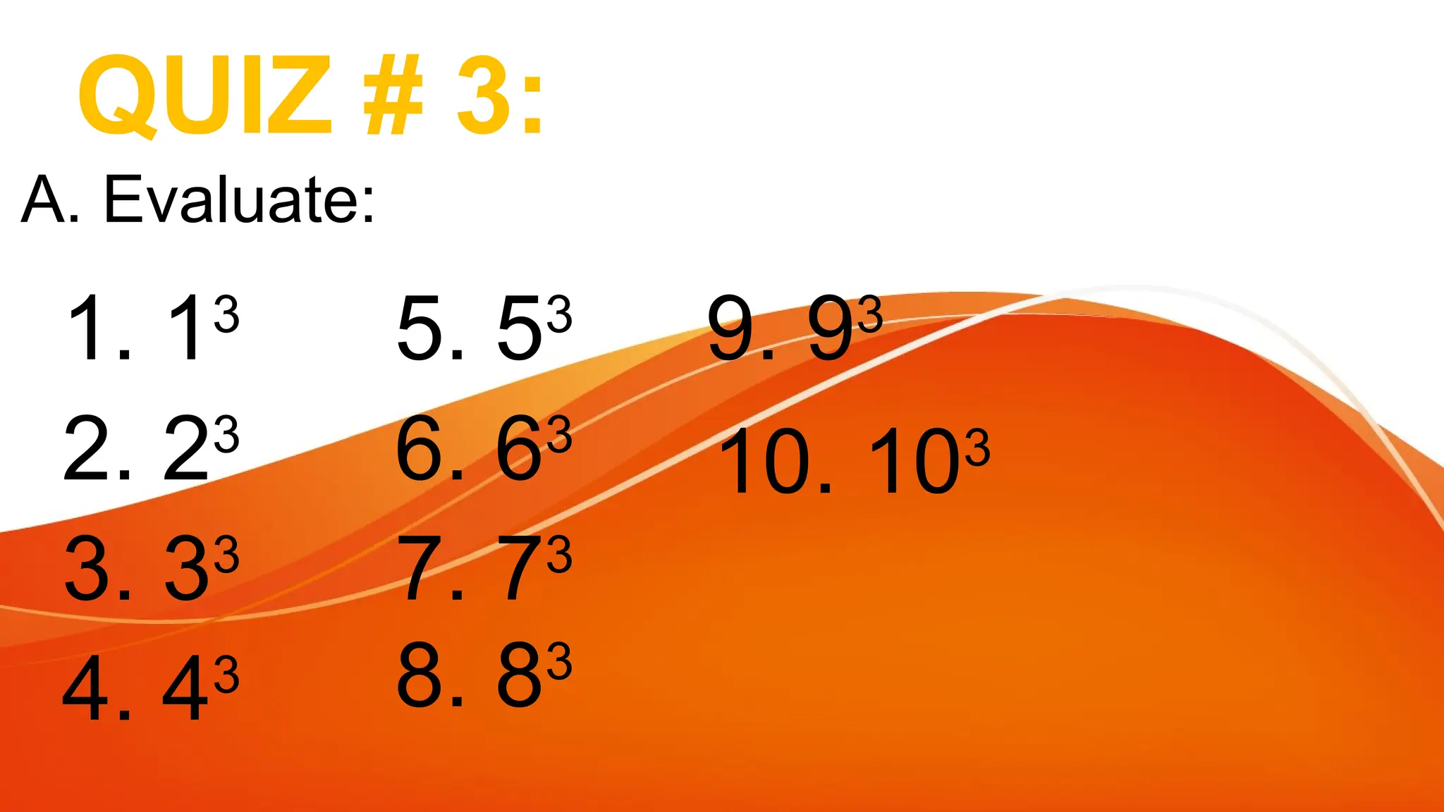 QUIZ # 3:
1. 13
A. Evaluate:
2. 23
3. 33
4. 43
5. 53
6. 63
7. 73
8. 83
9. 93
10. 103
 