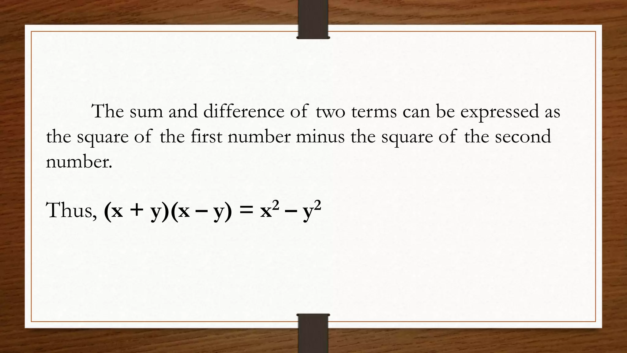 The sum and difference of two terms can be expressed as
the square of the first number minus the square of the second
number.
Thus, (x + y)(x – y) = x2 – y2