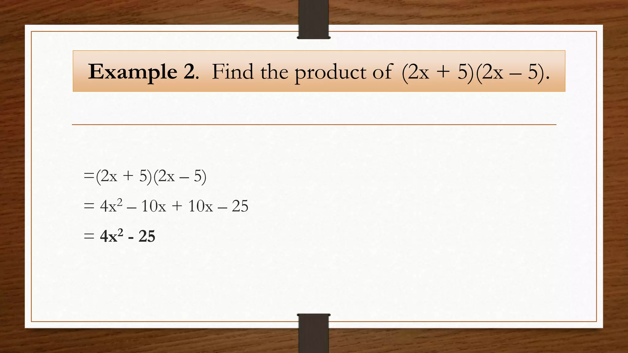 Example 2. Find the product of (2x + 5)(2x – 5).
=(2x + 5)(2x – 5)
= 4x2 – 10x + 10x – 25
= 4x2 - 25