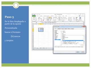 Paso 5
En la lista desplegada a
partir de la opción
Personalizada
buscar el formato
[h]:mm:ss
y Aceptar.
 