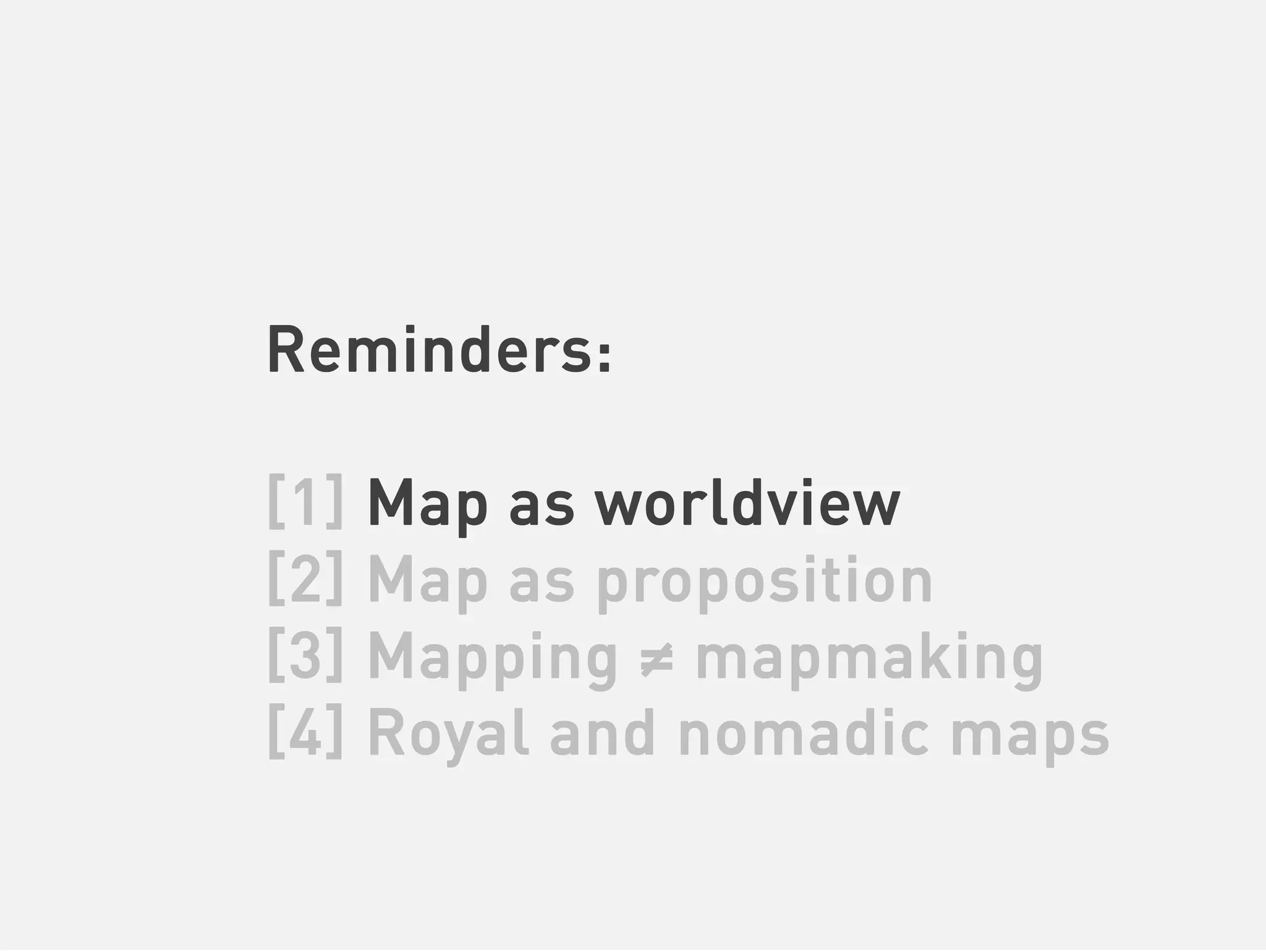 Reminders:

[1] Map as worldview
[2] Map as proposition
[3] Mapping ≠ mapmaking
[4] Royal and nomadic maps
 