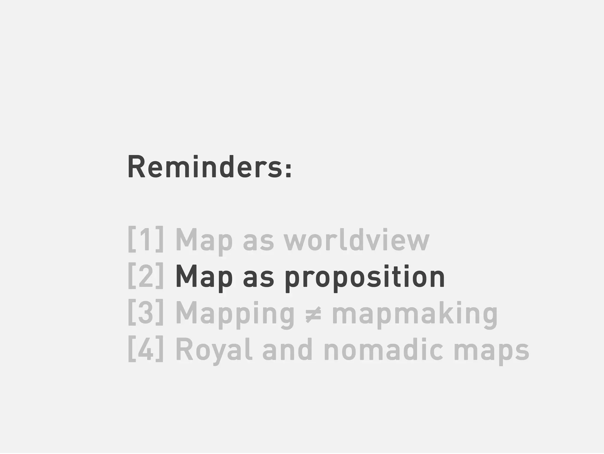 Reminders:

[1] Map as worldview
[2] Map as proposition
[3] Mapping ≠ mapmaking
[4] Royal and nomadic maps
 