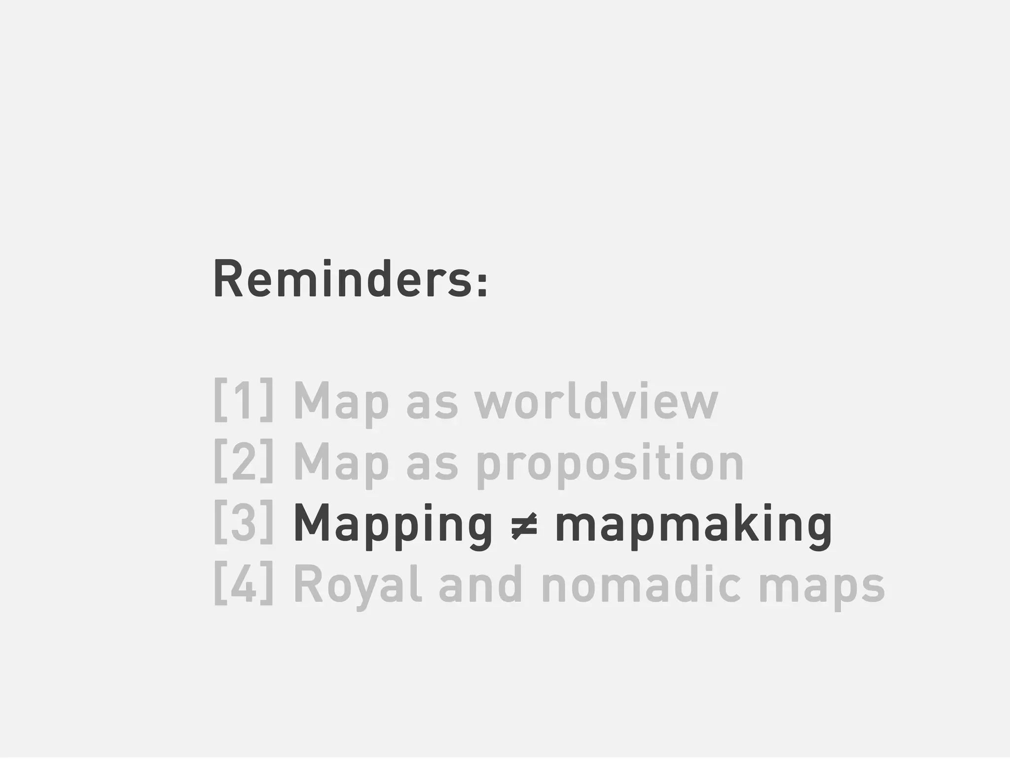 Reminders:

[1] Map as worldview
[2] Map as proposition
[3] Mapping ≠ mapmaking
[4] Royal and nomadic maps
 