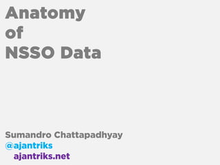 Anatomy
of
NSSO Data



Sumandro Chattapadhyay
@ajantriks
@ajantriks.net
 