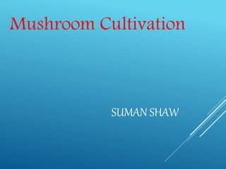 Mushroom Cultivation
SUMAN SHAW
 