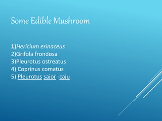 Some Edible Mushroom
1)Hericium erinaceus
2)Grifola frondosa
3)Pleurotus ostreatus
4) Coprinus comatus
5) Pleurotus sajor -caju
 