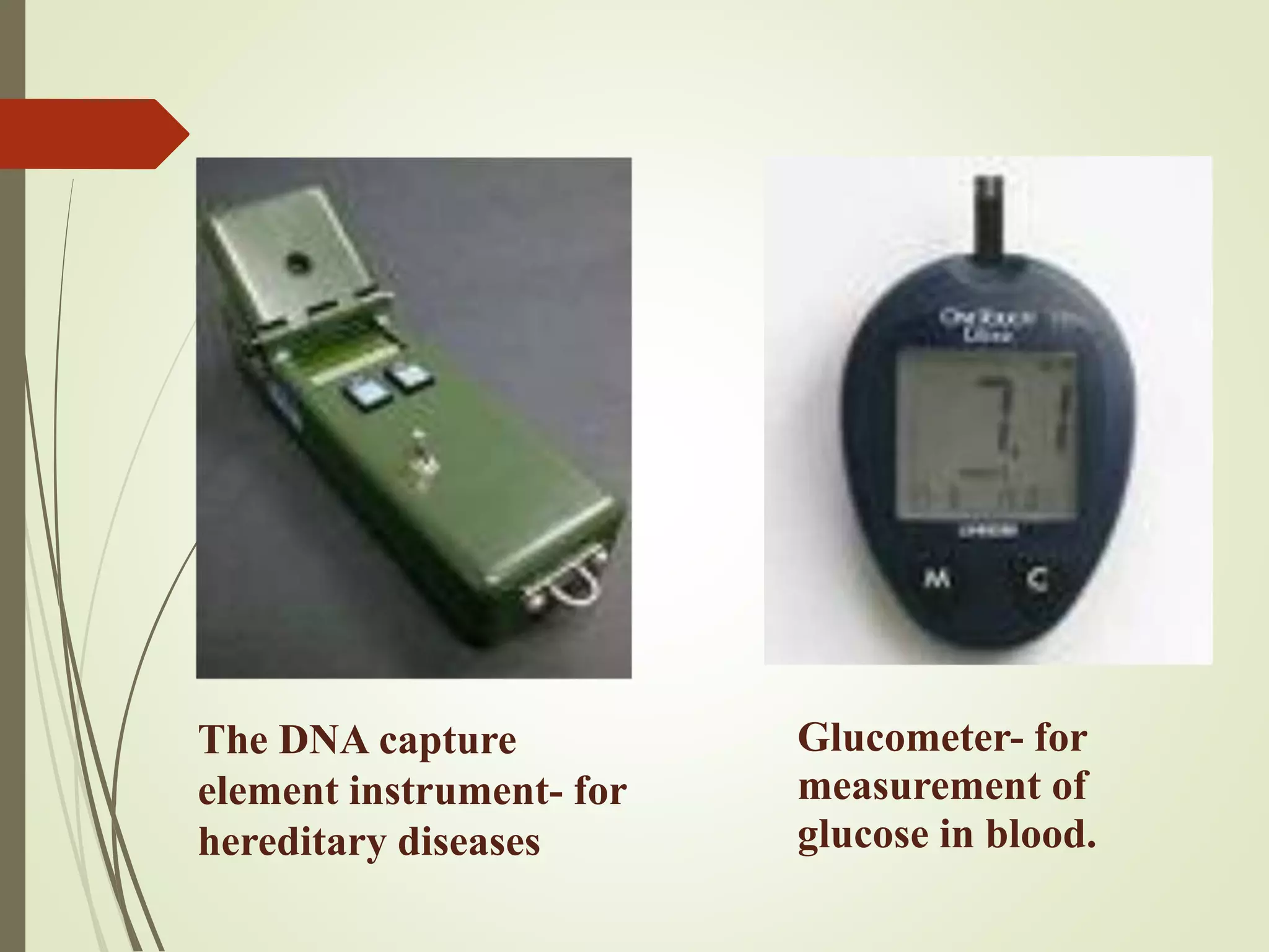 The DNA capture
element instrument- for
hereditary diseases
Glucometer- for
measurement of
glucose in blood.
 