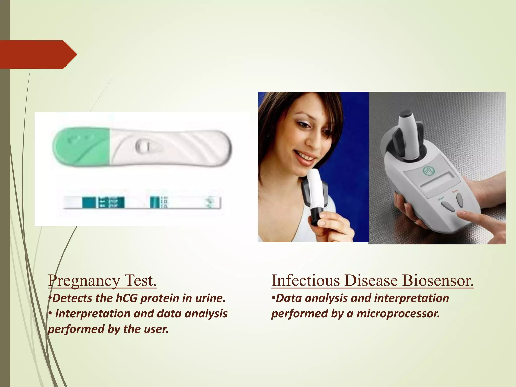 Pregnancy Test.
•Detects the hCG protein in urine.
• Interpretation and data analysis
performed by the user.
Infectious Disease Biosensor.
•Data analysis and interpretation
performed by a microprocessor.
 