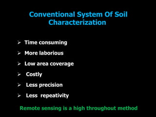 Conventional System Of Soil
Characterization
 Time consuming
 More laborious
 Low area coverage
 Costly
 Less precision
 Less repeativity
Remote sensing is a high throughout method
 