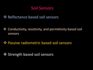 Soil Sensors
 Reflectance based soil sensors
 Conductivity, resistivity, and permittivity based soil
sensors
 Passive radiometric based soil sensors
 Strength based soil sensors
 