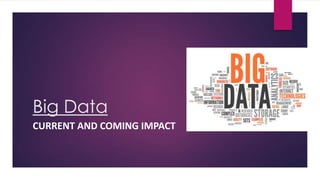 Big Data
CURRENT AND COMING IMPACT

 