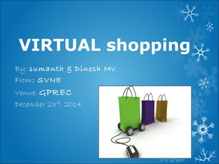 VIRTUAL shopping
By: sumanth & Dinesh Mv
From: SVNE
Venue: GPREC
December 23rd
, 2014
 