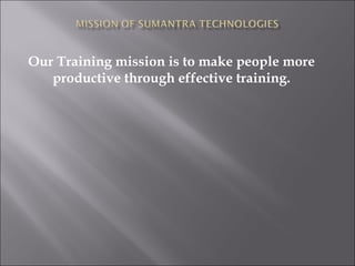 Our Training mission is to make people more
   productive through effective training.
 