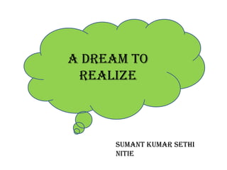 A dream to
 Realize



     Sumant kumar sethi
     nitie
 