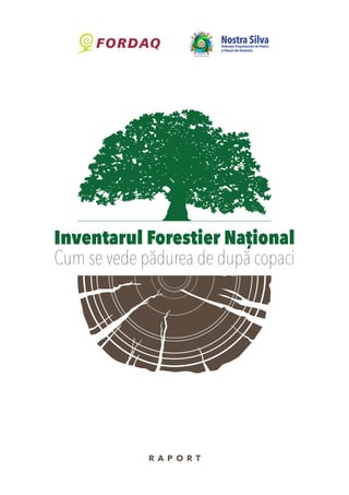 R A P O R T
Inventarul Forestier Național
Cum se vede pădurea de după copaci
Nostra SilvaFederația Proprietarilor de Păduri
și Pășuni din România
 