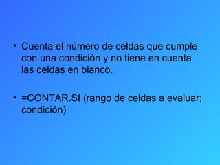 Cuenta el número de celdas que cumple con una condición y no tiene en cuenta las celdas en blanco. =CONTAR.SI (rango de celdas a evaluar; condición) 