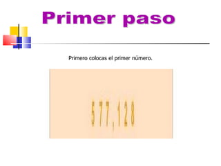 Primero colocas el primer número. Primer paso