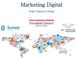 Marketing Digital 
Profa. Vanessa C Araujo 
Técnico Multimeios Didáticos 
Faculdade Sumaré 
08-Dez-2014 
 