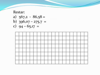 Restar: 567,2 - 86,58 =396,07 – 275,7 =94 – 65,17 =