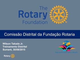 TITLEComissão Distrital da Fundação RotariaComissão Distrital da Fundação Rotaria
Wilson Takada Jr.
Treinamento Distrital
Sumaré, 30/08/2015
 