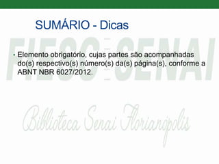 SUMÁRIO - Dicas
• Elemento obrigatório, cujas partes são acompanhadas
do(s) respectivo(s) número(s) da(s) página(s), conforme a
ABNT NBR 6027/2012.
 