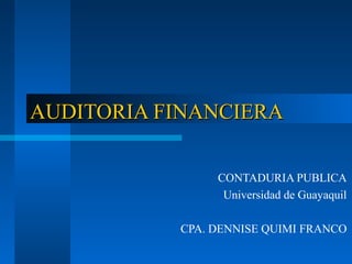 AAUUDDIITTOORRIIAA FFIINNAANNCCIIEERRAA 
CONTADURIA PUBLICA 
Universidad de Guayaquil 
CPA. DENNISE QUIMI FRANCO 
 