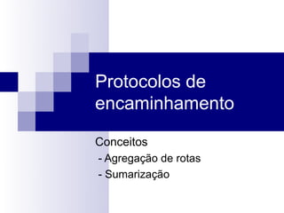 Protocolos de
encaminhamento

Conceitos
- Agregação de rotas
- Sumarização
 
