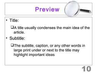 Preview 
• Title: 
A title usually condenses the main idea of the 
article. 
• Subtitle: 
The subtitle, caption, or any other words in 
large print under or next to the title may 
highlight important ideas 
10 
 
