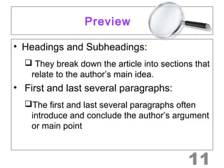 Preview 
• Headings and Subheadings: 
 They break down the article into sections that 
relate to the author’s main idea. 
• First and last several paragraphs: 
The first and last several paragraphs often 
introduce and conclude the author’s argument 
or main point 
11 
 