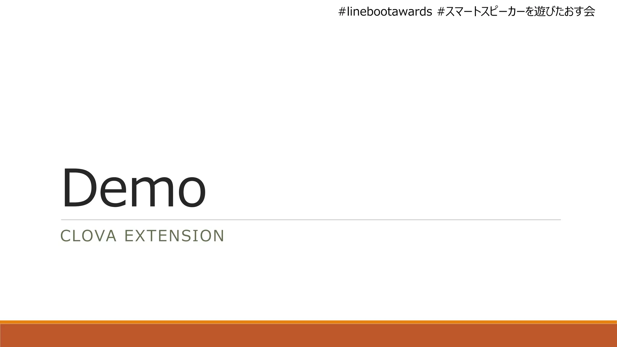 #linebootawards #スマートスピーカーを遊びたおす会
Demo
CLOVA EXTENSION
 