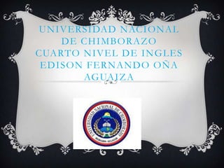 UNIVERSIDAD NACIONAL
DE CHIMBORAZO
CUARTO NIVEL DE INGLES
EDISON FERNANDO OÑA
AGUAIZA

 