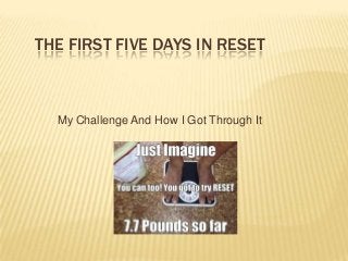 THE FIRST FIVE DAYS IN RESET
My Challenge And How I Got Through It
 