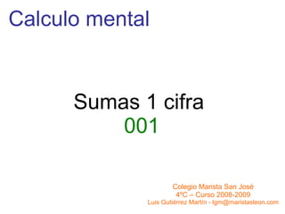 Calculo mental Sumas 1 cifra  001 Colegio Marista San José 4ºC – Curso 2008-2009 Luis Gutiérrez Martín - lgm@maristasleon.com 