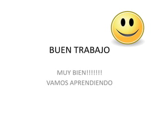 BUEN TRABAJO
MUY BIEN!!!!!!!
VAMOS APRENDIENDO
 