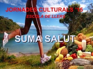 SUMA SALUTSUMA SALUT
JORNADES CULTURALS ’15
ESCOLA DE LLERS
 