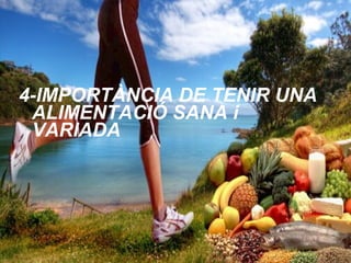 4-IMPORTÀNCIA DE TENIR UNA
ALIMENTACIÓ SANA i
VARIADA